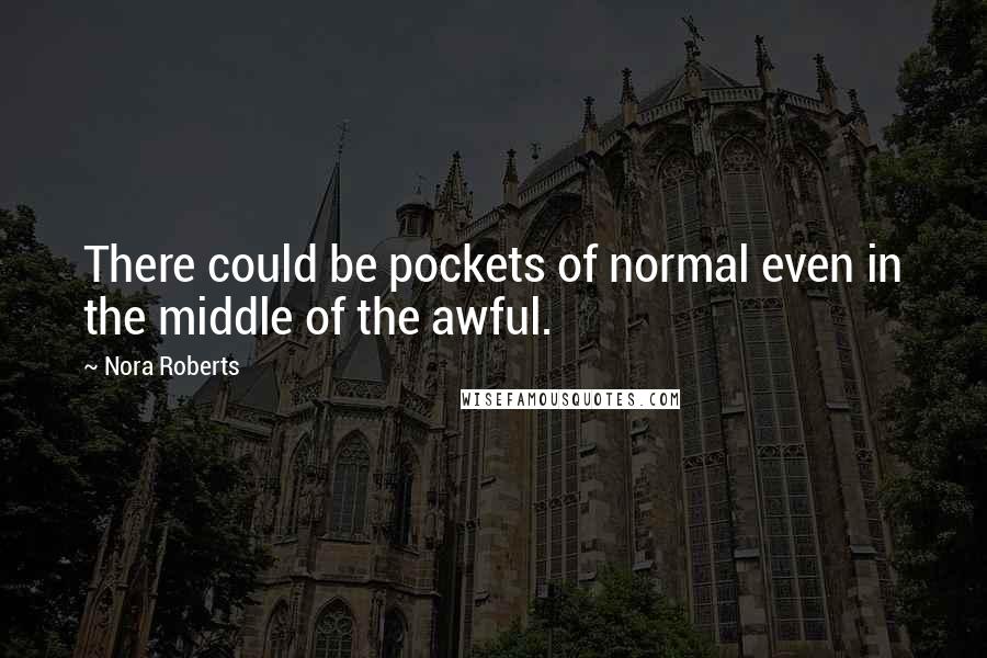 Nora Roberts Quotes: There could be pockets of normal even in the middle of the awful.