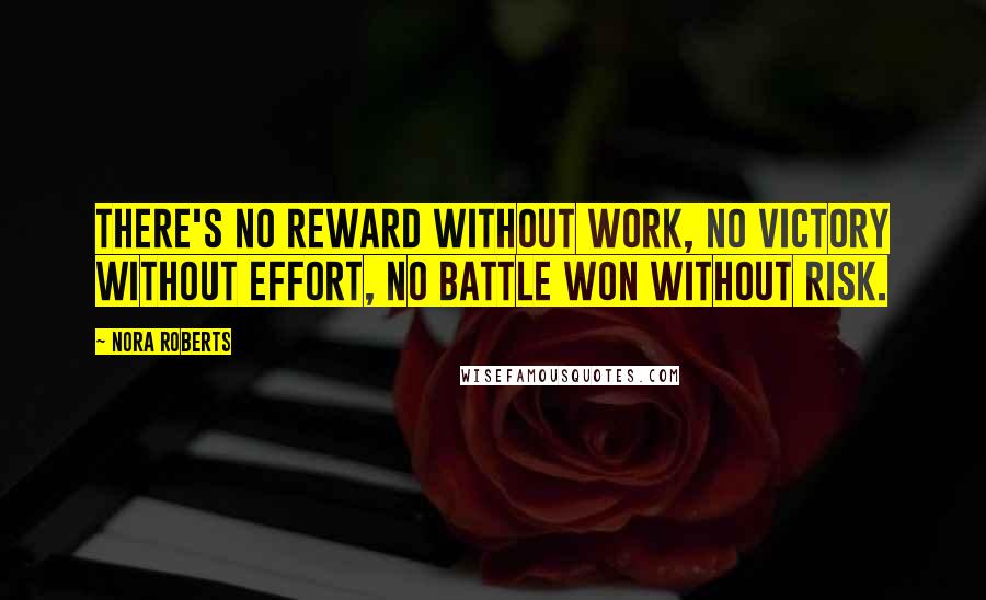 Nora Roberts Quotes: There's no reward without work, no victory without effort, no battle won without risk.