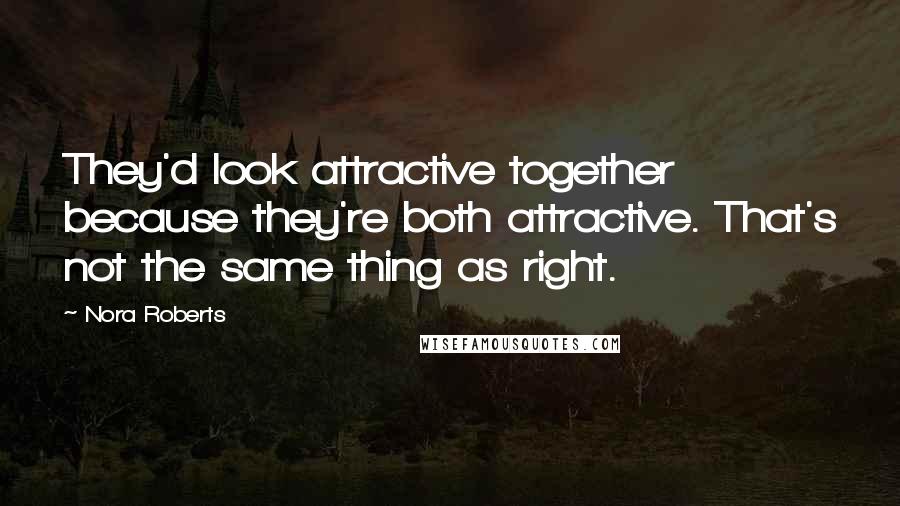 Nora Roberts Quotes: They'd look attractive together because they're both attractive. That's not the same thing as right.