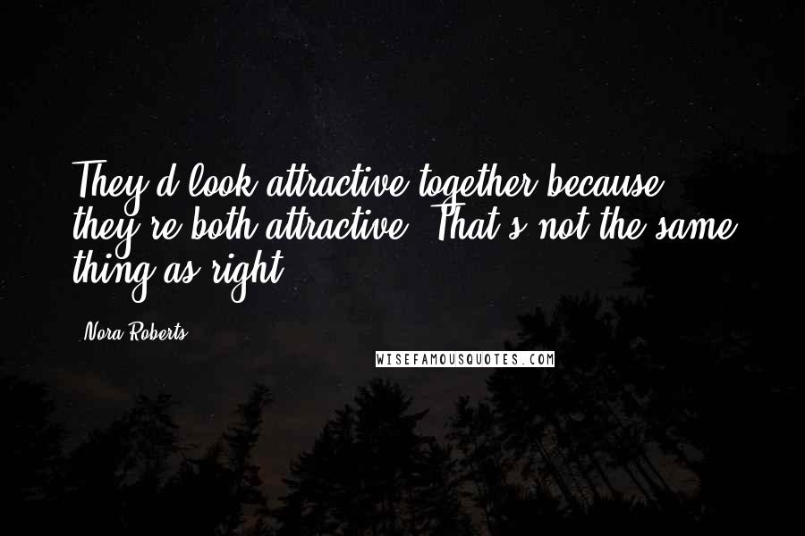 Nora Roberts Quotes: They'd look attractive together because they're both attractive. That's not the same thing as right.