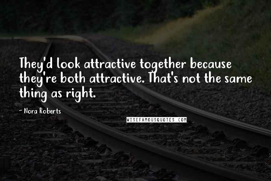 Nora Roberts Quotes: They'd look attractive together because they're both attractive. That's not the same thing as right.