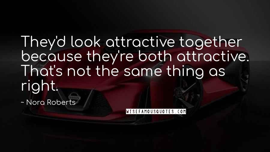 Nora Roberts Quotes: They'd look attractive together because they're both attractive. That's not the same thing as right.