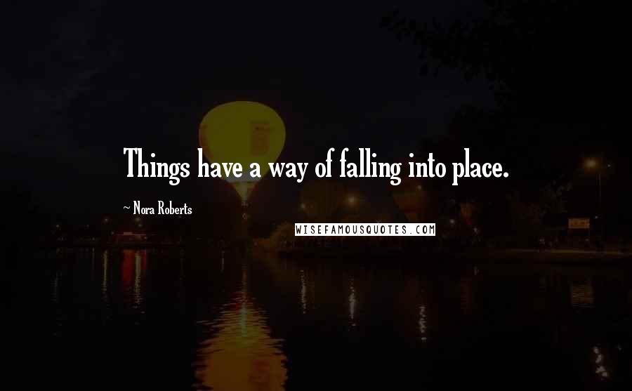 Nora Roberts Quotes: Things have a way of falling into place.