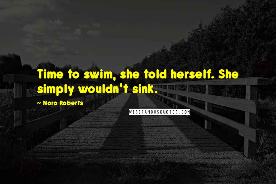 Nora Roberts Quotes: Time to swim, she told herself. She simply wouldn't sink.