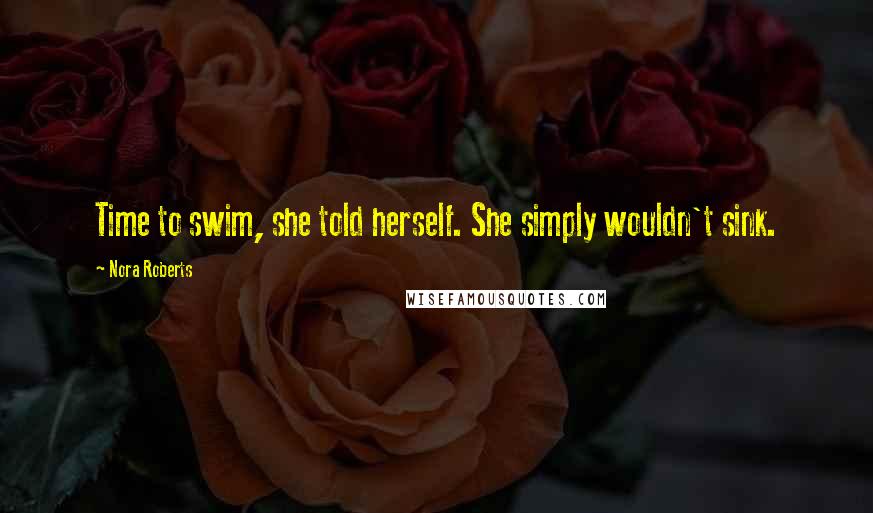 Nora Roberts Quotes: Time to swim, she told herself. She simply wouldn't sink.
