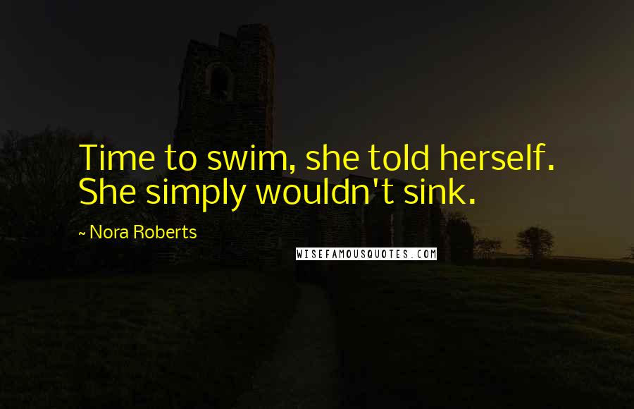 Nora Roberts Quotes: Time to swim, she told herself. She simply wouldn't sink.