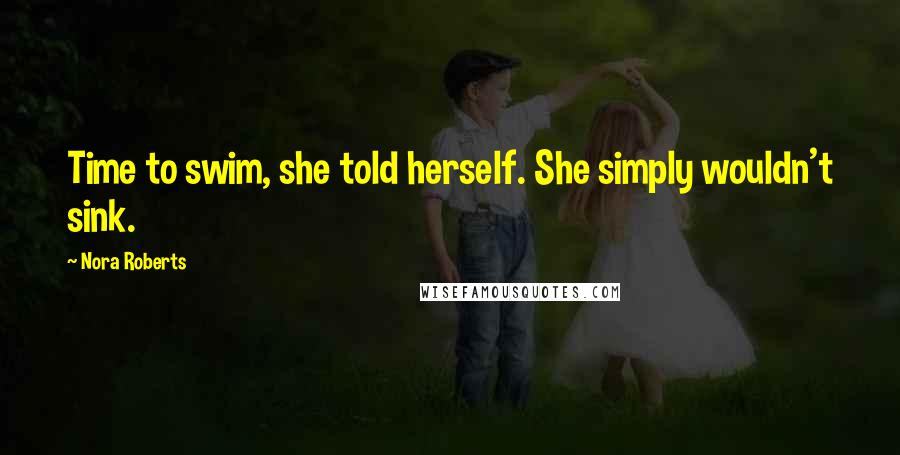 Nora Roberts Quotes: Time to swim, she told herself. She simply wouldn't sink.