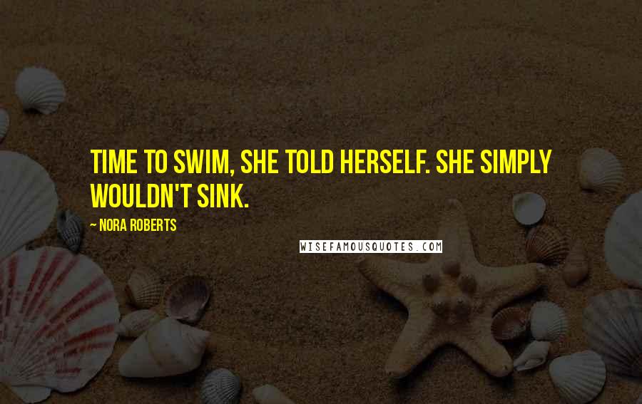 Nora Roberts Quotes: Time to swim, she told herself. She simply wouldn't sink.