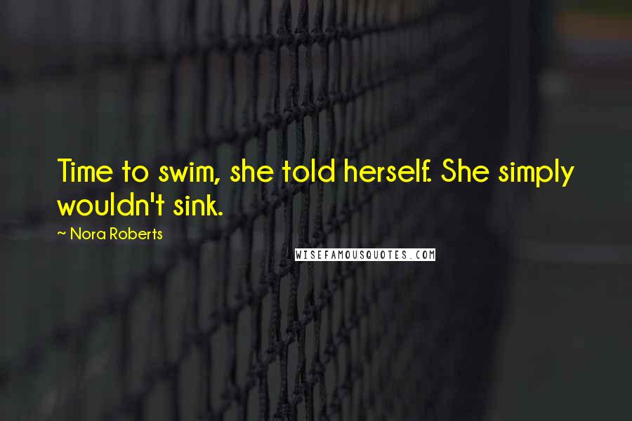 Nora Roberts Quotes: Time to swim, she told herself. She simply wouldn't sink.