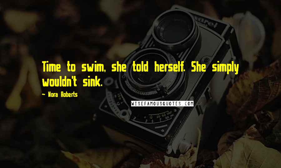 Nora Roberts Quotes: Time to swim, she told herself. She simply wouldn't sink.
