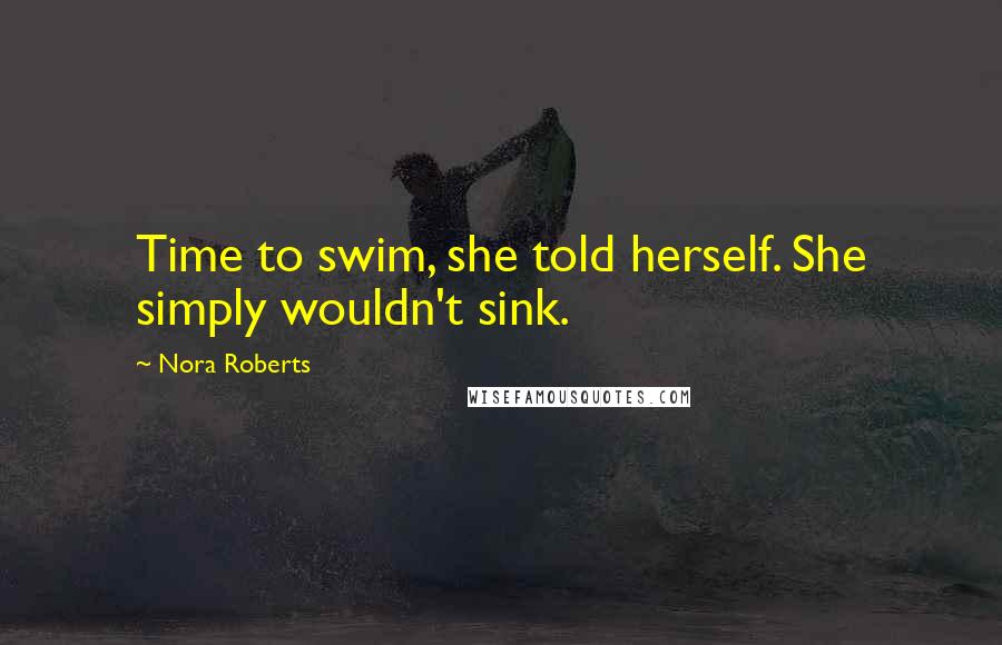 Nora Roberts Quotes: Time to swim, she told herself. She simply wouldn't sink.