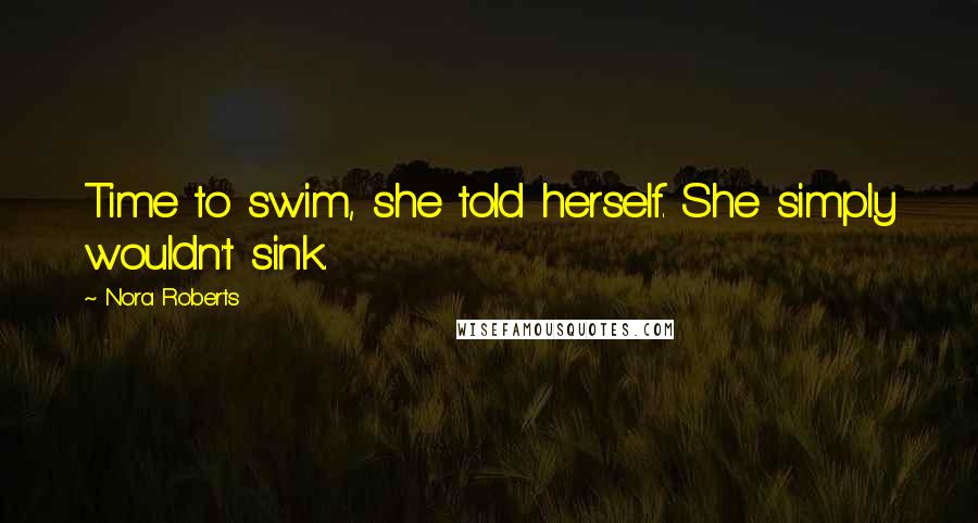 Nora Roberts Quotes: Time to swim, she told herself. She simply wouldn't sink.