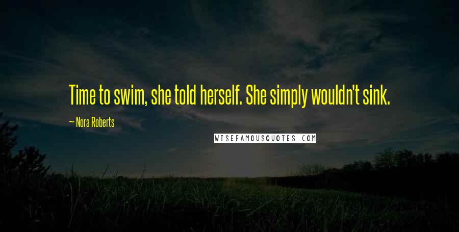 Nora Roberts Quotes: Time to swim, she told herself. She simply wouldn't sink.