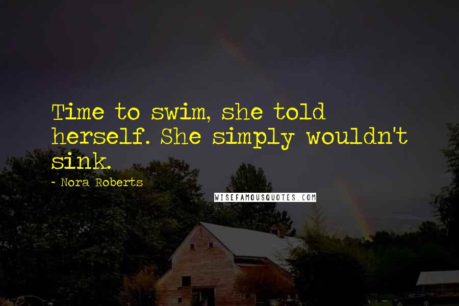 Nora Roberts Quotes: Time to swim, she told herself. She simply wouldn't sink.