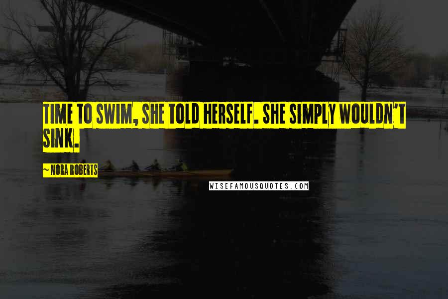 Nora Roberts Quotes: Time to swim, she told herself. She simply wouldn't sink.