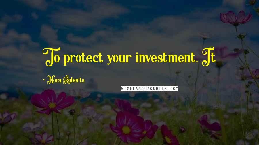 Nora Roberts Quotes: To protect your investment. It