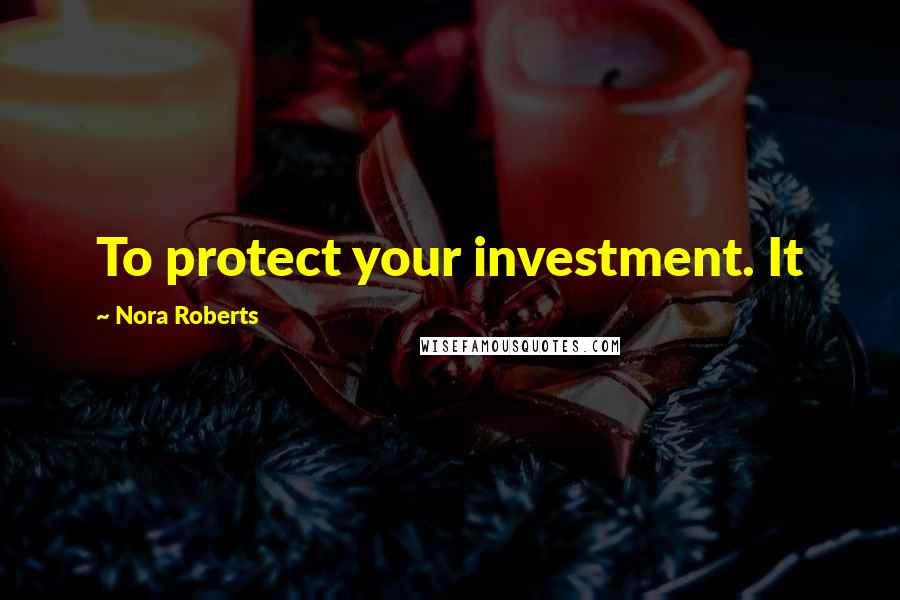 Nora Roberts Quotes: To protect your investment. It