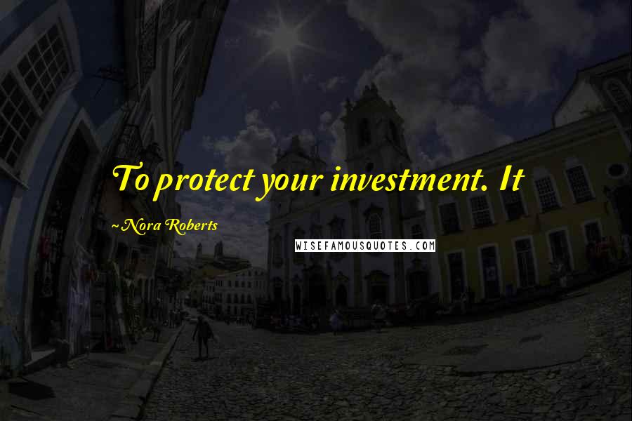 Nora Roberts Quotes: To protect your investment. It