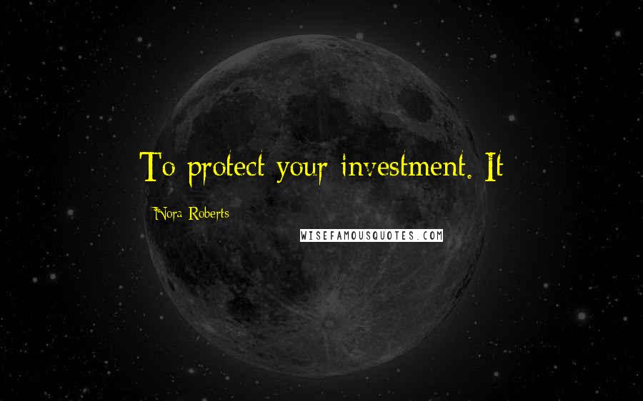 Nora Roberts Quotes: To protect your investment. It