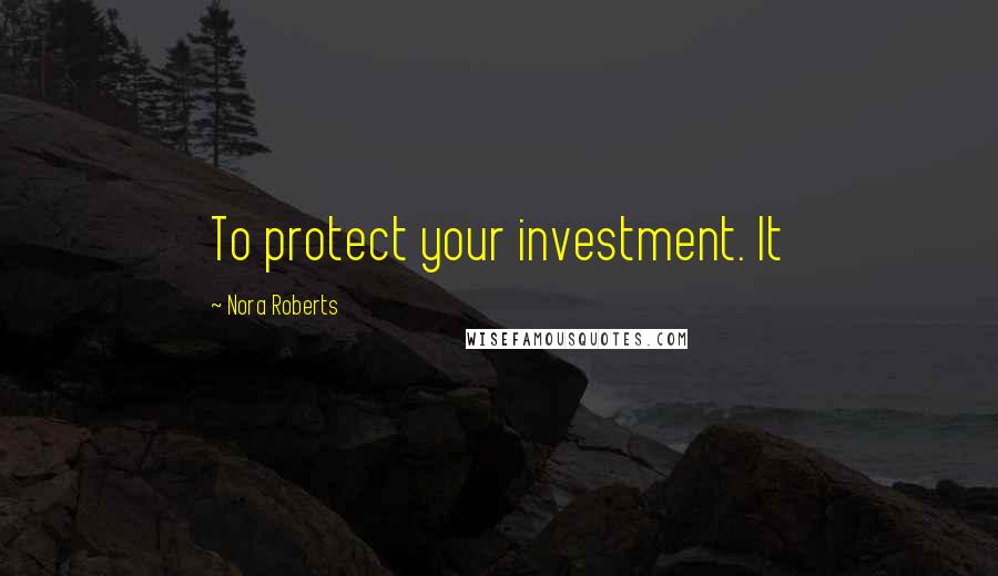 Nora Roberts Quotes: To protect your investment. It