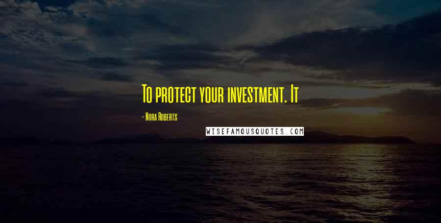 Nora Roberts Quotes: To protect your investment. It