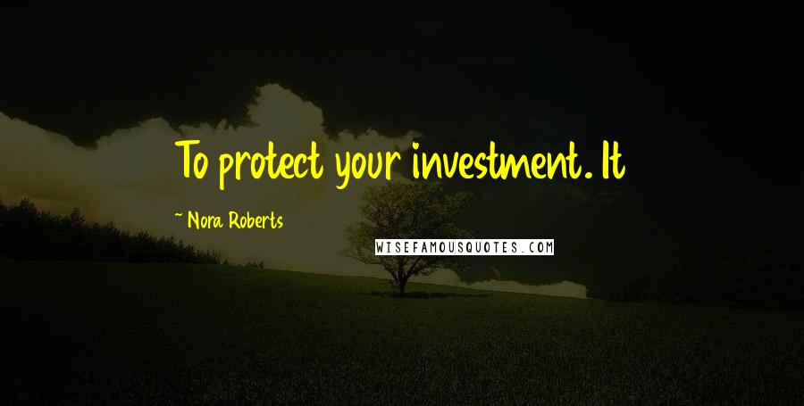 Nora Roberts Quotes: To protect your investment. It