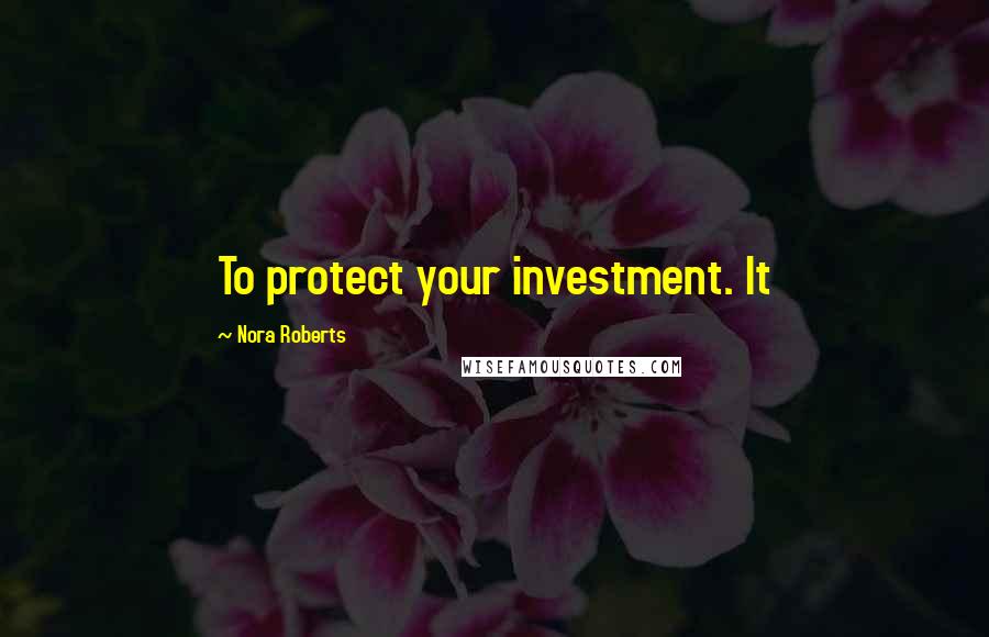 Nora Roberts Quotes: To protect your investment. It