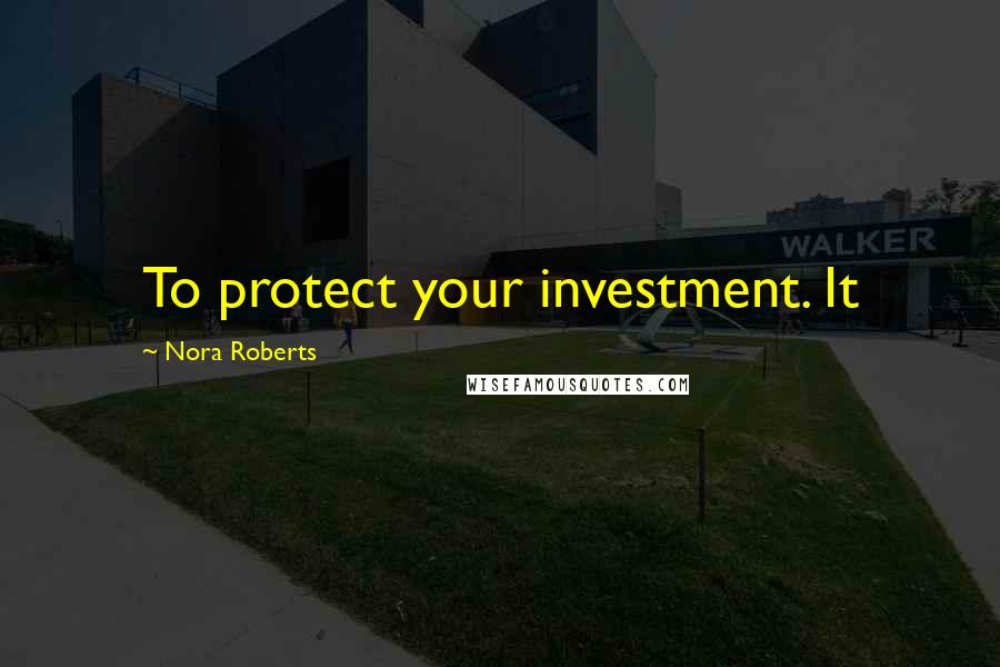 Nora Roberts Quotes: To protect your investment. It