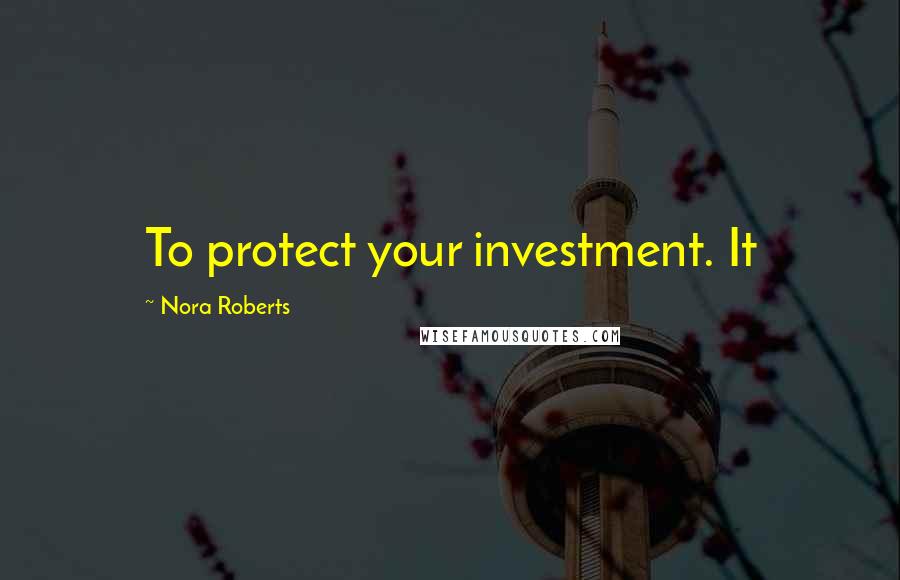 Nora Roberts Quotes: To protect your investment. It