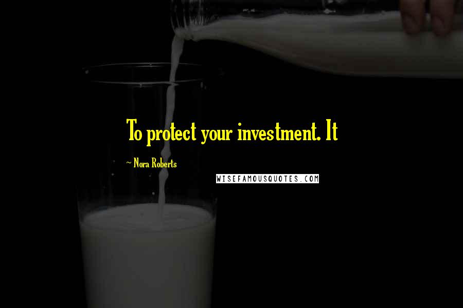 Nora Roberts Quotes: To protect your investment. It