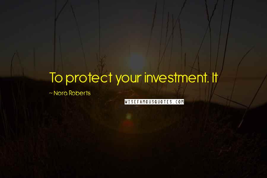 Nora Roberts Quotes: To protect your investment. It