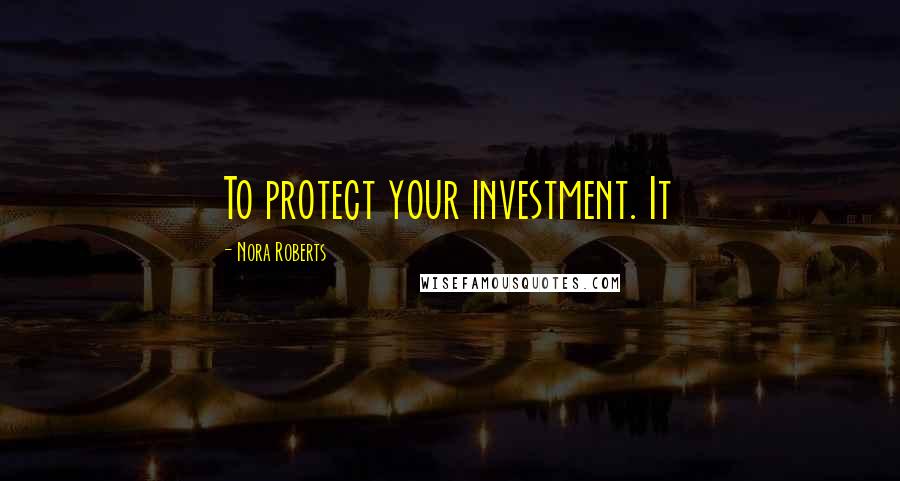 Nora Roberts Quotes: To protect your investment. It