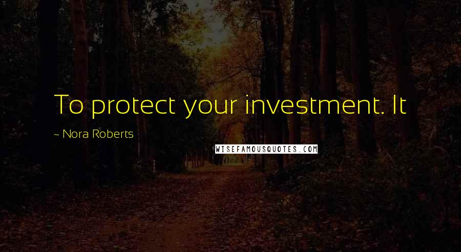 Nora Roberts Quotes: To protect your investment. It