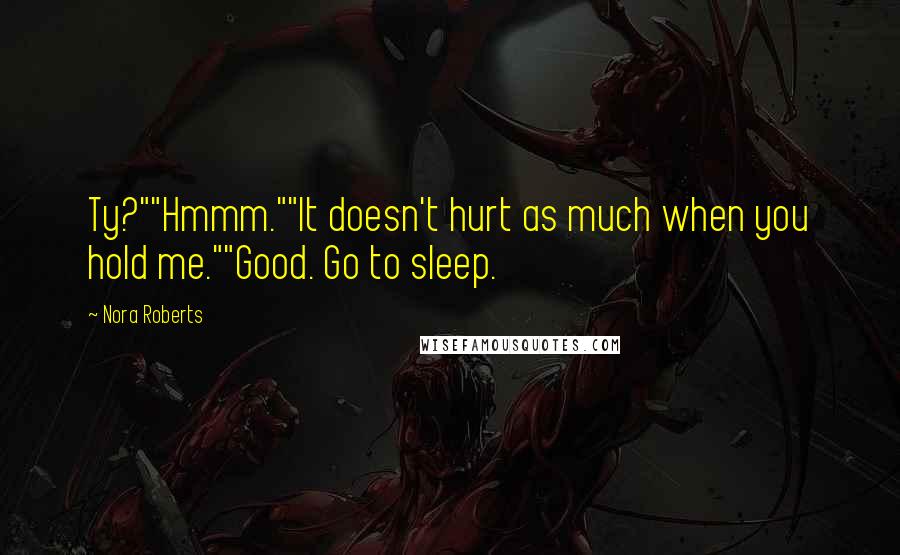 Nora Roberts Quotes: Ty?""Hmmm.""It doesn't hurt as much when you hold me.""Good. Go to sleep.