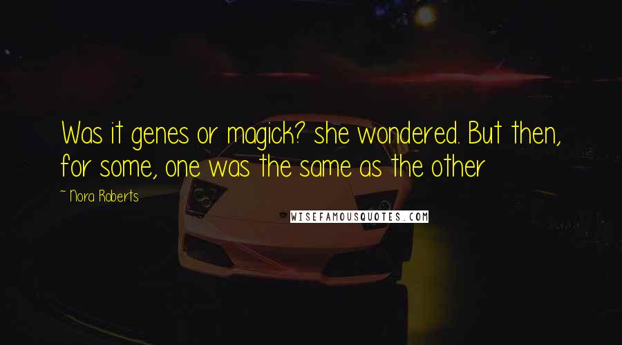 Nora Roberts Quotes: Was it genes or magick? she wondered. But then, for some, one was the same as the other