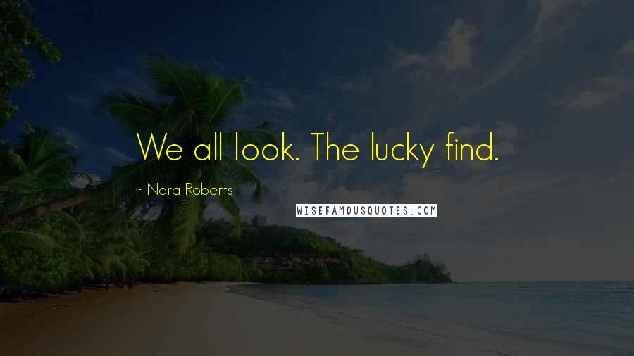 Nora Roberts Quotes: We all look. The lucky find.