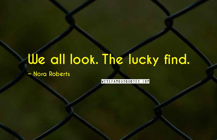 Nora Roberts Quotes: We all look. The lucky find.