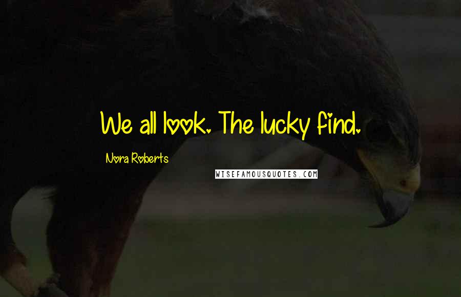 Nora Roberts Quotes: We all look. The lucky find.