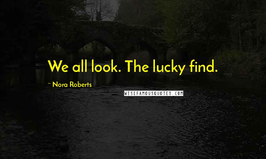 Nora Roberts Quotes: We all look. The lucky find.