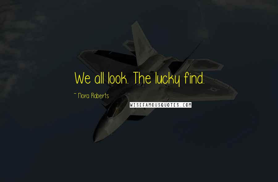Nora Roberts Quotes: We all look. The lucky find.