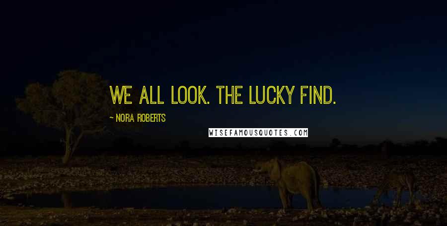 Nora Roberts Quotes: We all look. The lucky find.