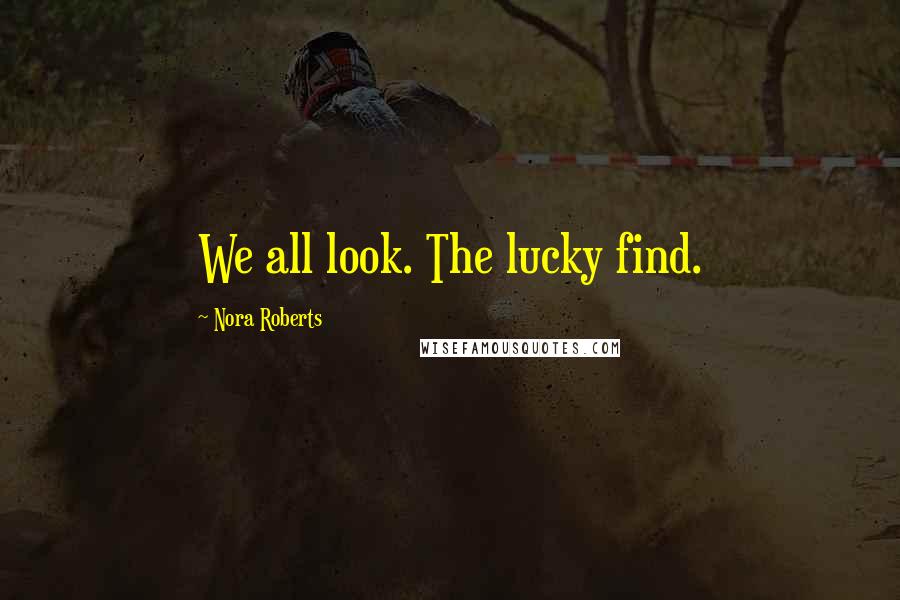 Nora Roberts Quotes: We all look. The lucky find.