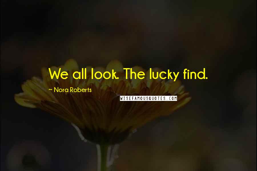 Nora Roberts Quotes: We all look. The lucky find.