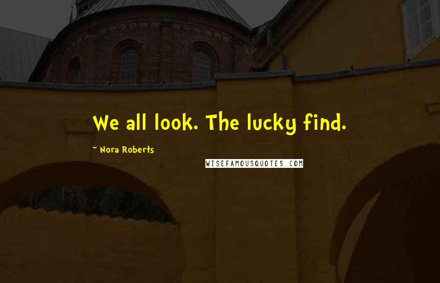 Nora Roberts Quotes: We all look. The lucky find.