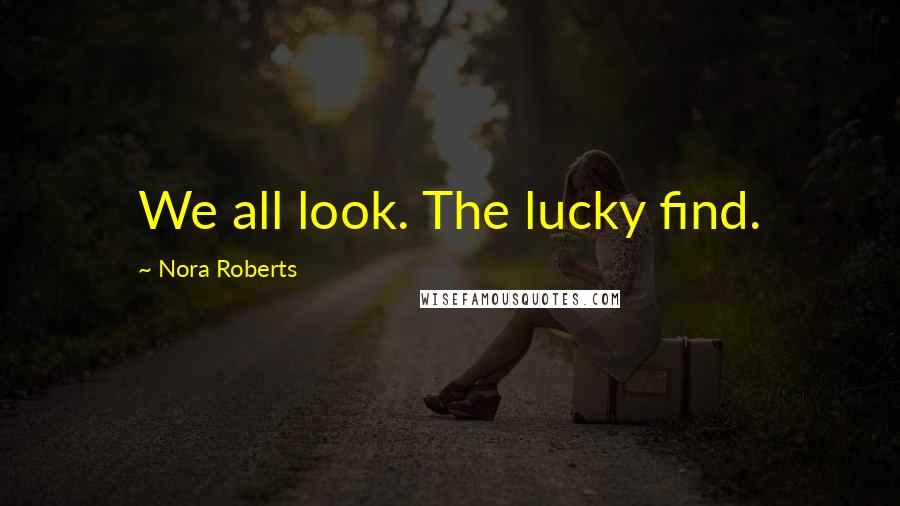 Nora Roberts Quotes: We all look. The lucky find.