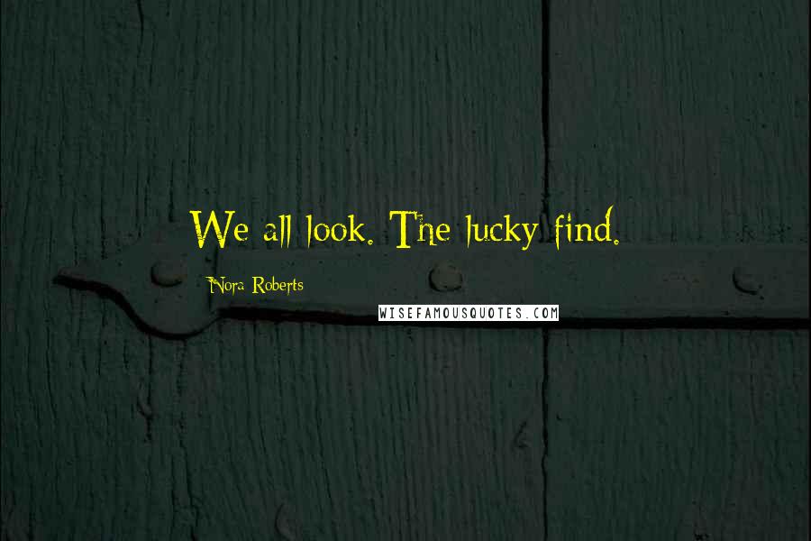 Nora Roberts Quotes: We all look. The lucky find.