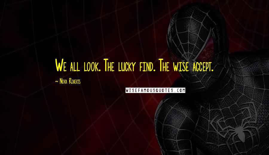 Nora Roberts Quotes: We all look. The lucky find. The wise accept.