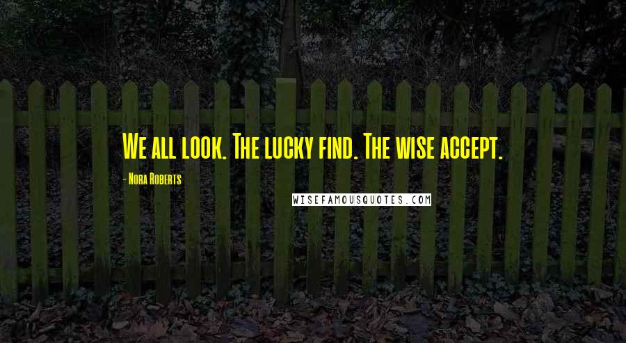 Nora Roberts Quotes: We all look. The lucky find. The wise accept.