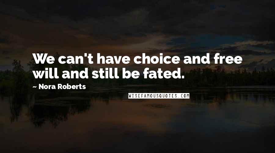 Nora Roberts Quotes: We can't have choice and free will and still be fated.