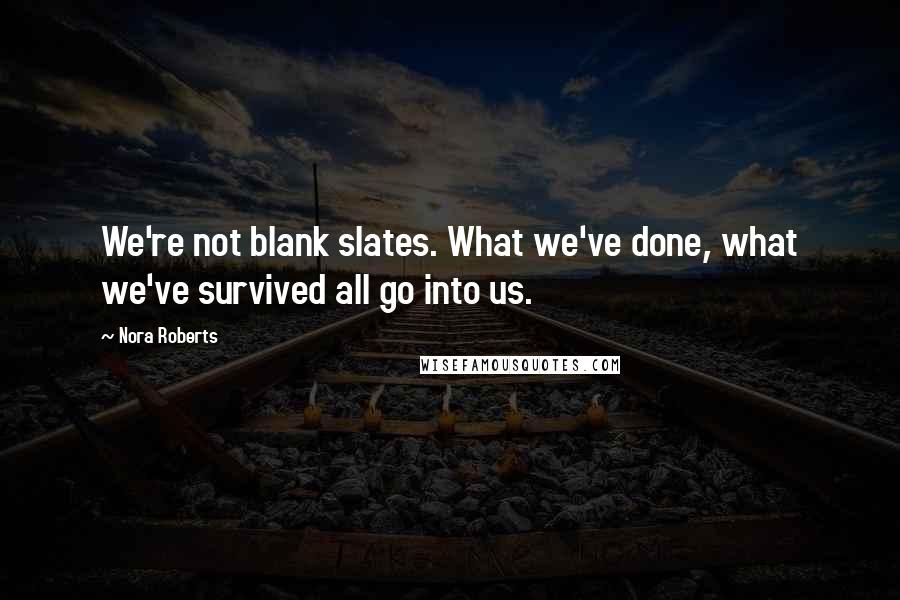 Nora Roberts Quotes: We're not blank slates. What we've done, what we've survived all go into us.